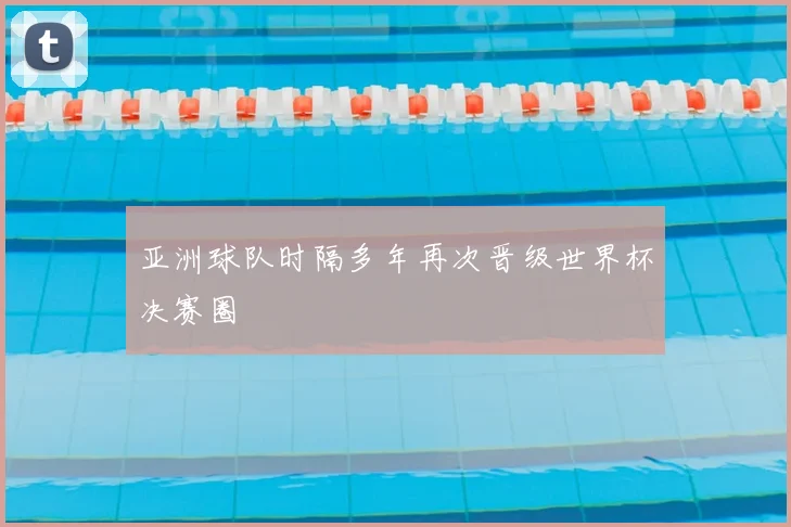 亚洲球队时隔多年再次晋级世界杯决赛圈