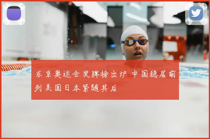 东京奥运会奖牌榜出炉 中国稳居前列美国日本紧随其后