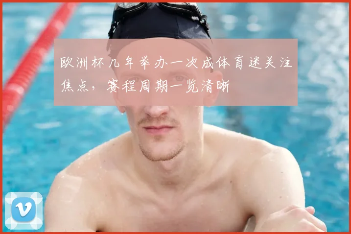 欧洲杯几年举办一次成体育迷关注焦点，赛程周期一览清晰