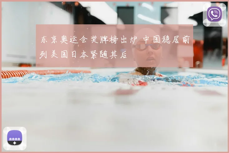东京奥运会奖牌榜出炉 中国稳居前列美国日本紧随其后