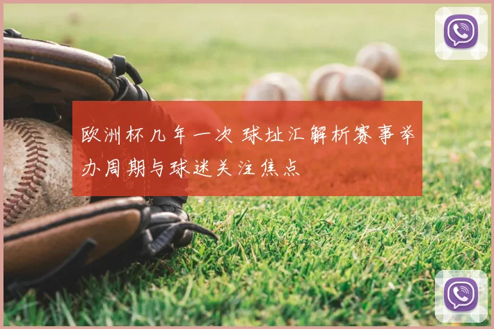 欧洲杯几年一次 球址汇解析赛事举办周期与球迷关注焦点