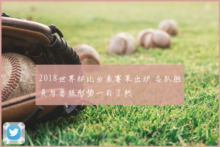 2018世界杯比分表赛果出炉 各队胜负与晋级形势一目了然