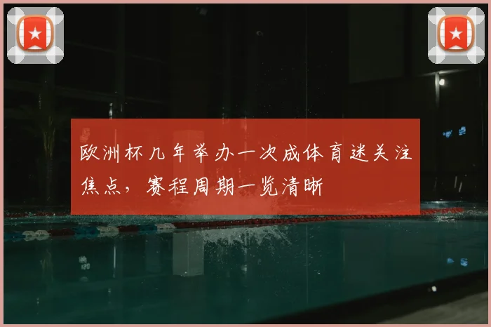 欧洲杯几年举办一次成体育迷关注焦点,赛程周期一览清晰