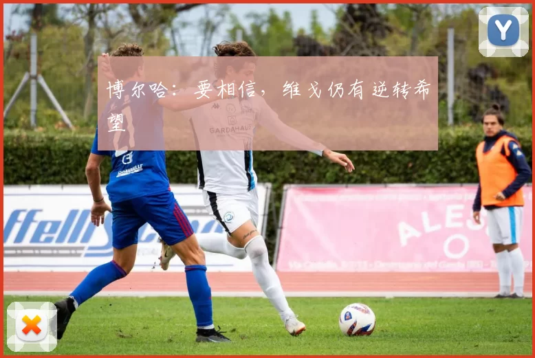 博尔哈:要相信,维戈仍有逆转希望