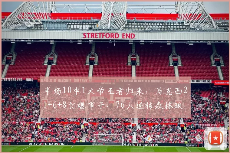 半场10中1大帝王者归来，马克西21+6+8打爆华子，76人逆转森林狼