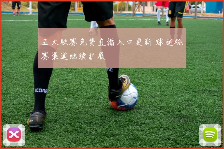 五大联赛免费直播入口更新 球迷观赛渠道继续扩展