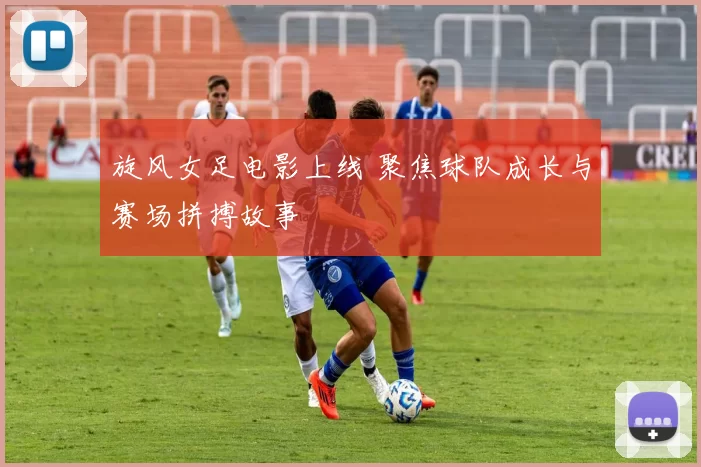 旋风女足电影上线 聚焦球队成长与赛场拼搏故事