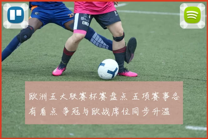 欧洲五大联赛杯赛盘点 五项赛事各有看点 争冠与欧战席位同步升温