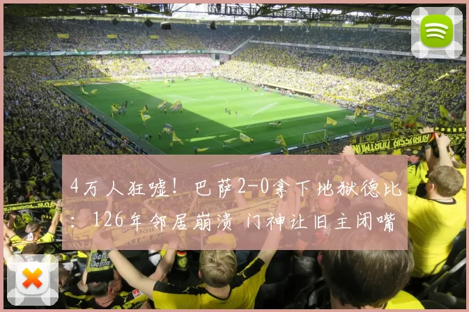 4万人狂嘘！巴萨2-0拿下地狱德比：126年邻居崩溃 门神让旧主闭嘴
